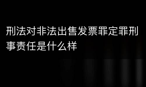 刑法对非法出售发票罪定罪刑事责任是什么样