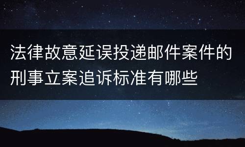 法律故意延误投递邮件案件的刑事立案追诉标准有哪些
