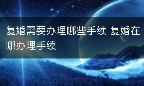 复婚需要办理哪些手续 复婚在哪办理手续