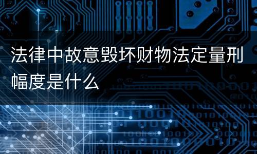 法律中故意毁坏财物法定量刑幅度是什么