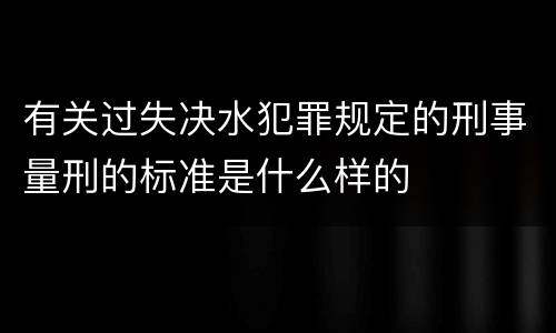 有关过失决水犯罪规定的刑事量刑的标准是什么样的