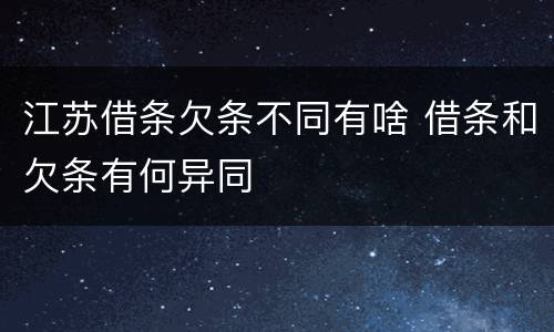 江苏借条欠条不同有啥 借条和欠条有何异同