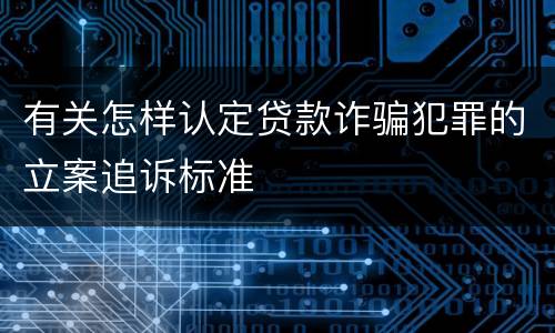 有关怎样认定贷款诈骗犯罪的立案追诉标准