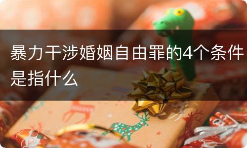 暴力干涉婚姻自由罪的4个条件是指什么