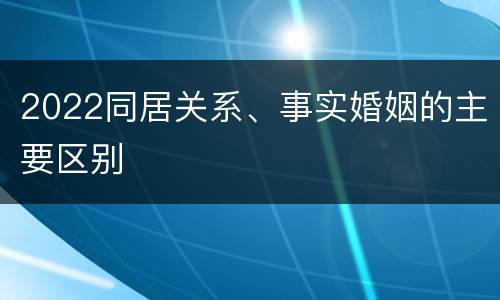 2022同居关系、事实婚姻的主要区别