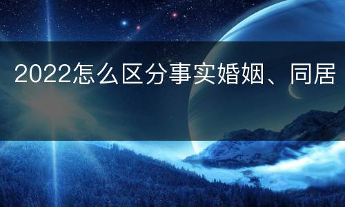 2022怎么区分事实婚姻、同居