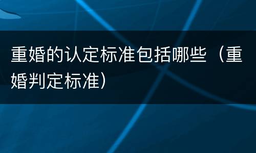 重婚的认定标准包括哪些（重婚判定标准）