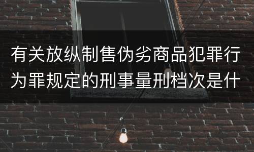 有关放纵制售伪劣商品犯罪行为罪规定的刑事量刑档次是什么样的