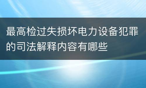 最高检过失损坏电力设备犯罪的司法解释内容有哪些
