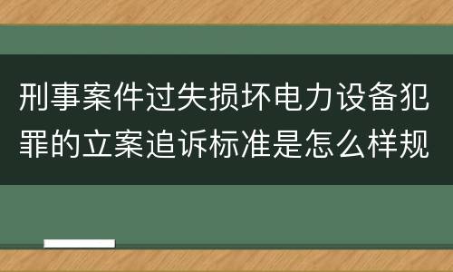 刑事案件过失损坏电力设备犯罪的立案追诉标准是怎么样规定