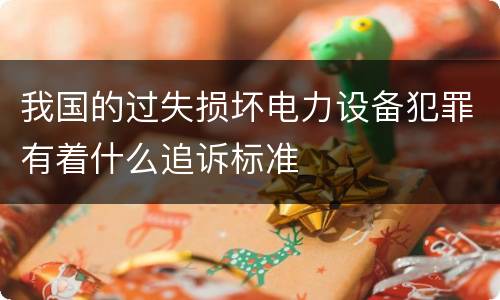 我国的过失损坏电力设备犯罪有着什么追诉标准