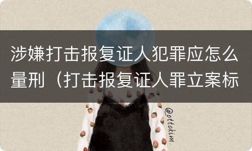 涉嫌打击报复证人犯罪应怎么量刑（打击报复证人罪立案标准）