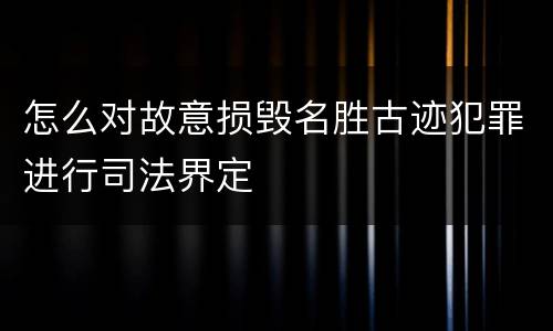 怎么对故意损毁名胜古迹犯罪进行司法界定