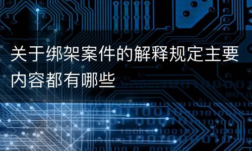 关于绑架案件的解释规定主要内容都有哪些