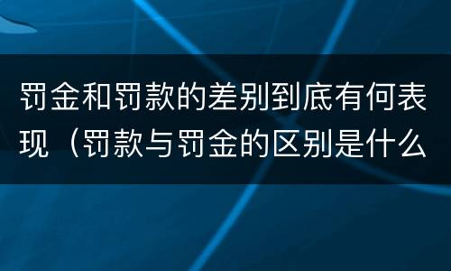 罚金和罚款的差别到底有何表现（罚款与罚金的区别是什么?）