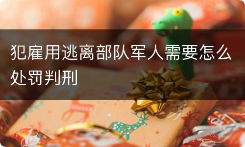 犯雇用逃离部队军人需要怎么处罚判刑