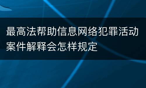 最高法帮助信息网络犯罪活动案件解释会怎样规定