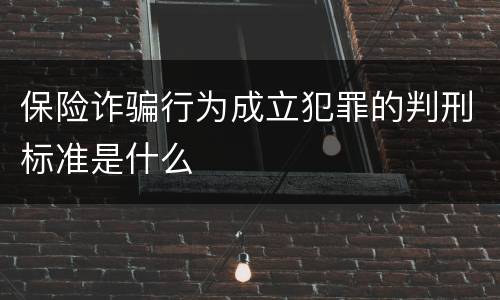 保险诈骗行为成立犯罪的判刑标准是什么