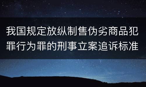 我国规定放纵制售伪劣商品犯罪行为罪的刑事立案追诉标准是怎么样规定