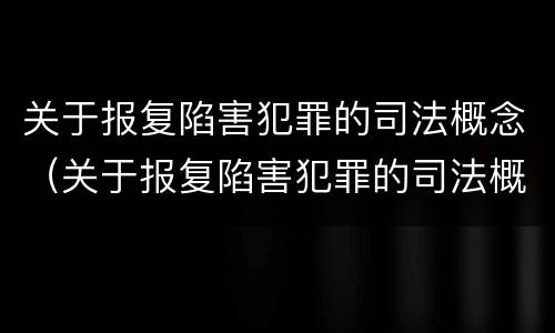 关于报复陷害犯罪的司法概念（关于报复陷害犯罪的司法概念解释）
