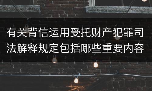 有关背信运用受托财产犯罪司法解释规定包括哪些重要内容