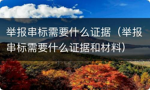 举报串标需要什么证据（举报串标需要什么证据和材料）