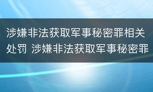 涉嫌非法获取军事秘密罪相关处罚 涉嫌非法获取军事秘密罪相关处罚标准