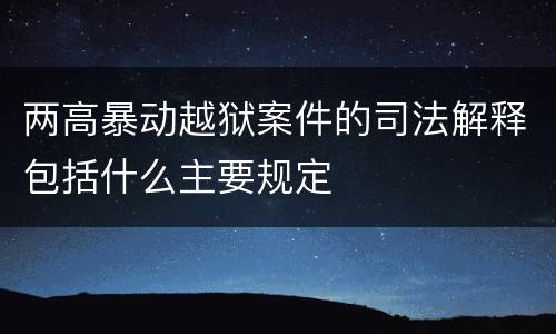 两高暴动越狱案件的司法解释包括什么主要规定
