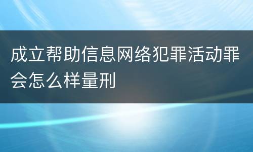 成立帮助信息网络犯罪活动罪会怎么样量刑