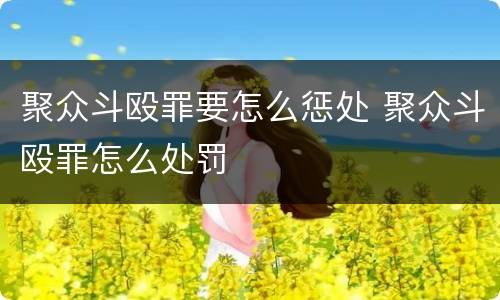 聚众斗殴罪要怎么惩处 聚众斗殴罪怎么处罚