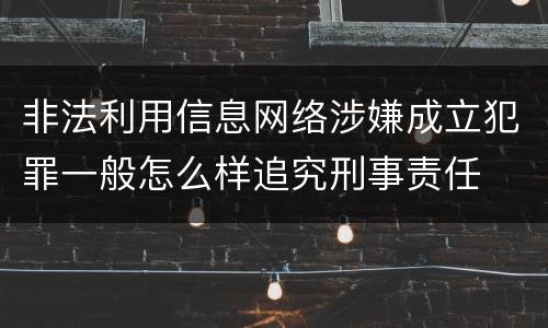 非法利用信息网络涉嫌成立犯罪一般怎么样追究刑事责任