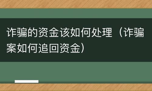 诈骗的资金该如何处理（诈骗案如何追回资金）