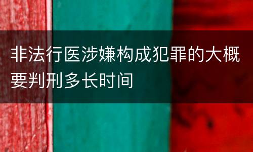 非法行医涉嫌构成犯罪的大概要判刑多长时间