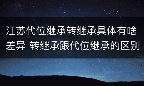 江苏代位继承转继承具体有啥差异 转继承跟代位继承的区别