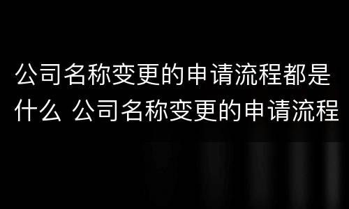 公司名称变更的申请流程都是什么 公司名称变更的申请流程都是什么意思