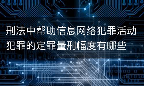 刑法中帮助信息网络犯罪活动犯罪的定罪量刑幅度有哪些
