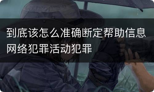 到底该怎么准确断定帮助信息网络犯罪活动犯罪