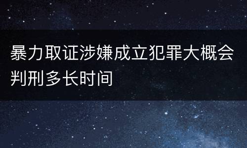 暴力取证涉嫌成立犯罪大概会判刑多长时间