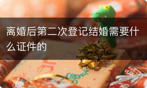 离婚后第二次登记结婚需要什么证件的