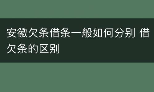 安徽欠条借条一般如何分别 借欠条的区别