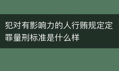 犯对有影响力的人行贿规定定罪量刑标准是什么样