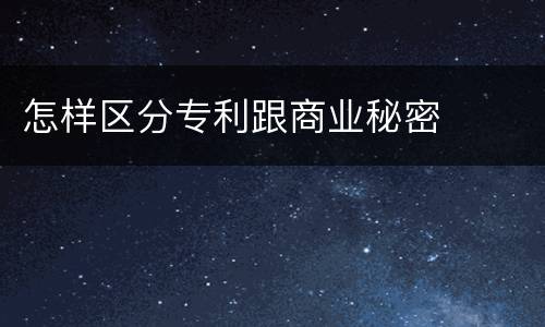 怎样区分专利跟商业秘密