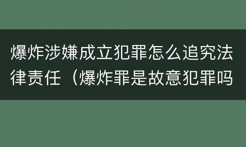爆炸涉嫌成立犯罪怎么追究法律责任（爆炸罪是故意犯罪吗）