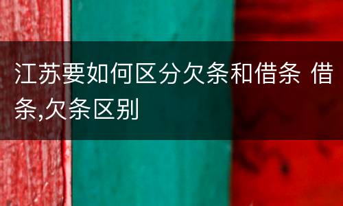 江苏要如何区分欠条和借条 借条,欠条区别