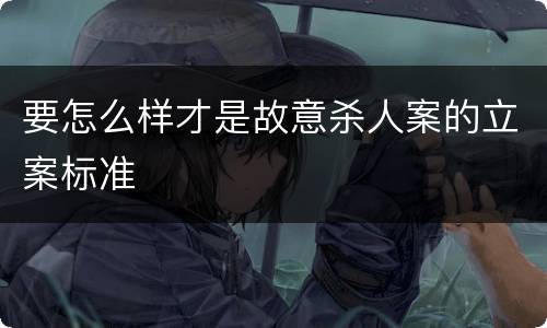 要怎么样才是故意杀人案的立案标准