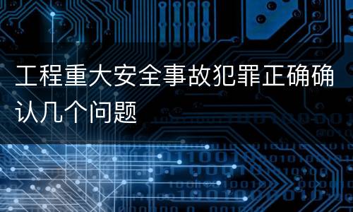 工程重大安全事故犯罪正确确认几个问题