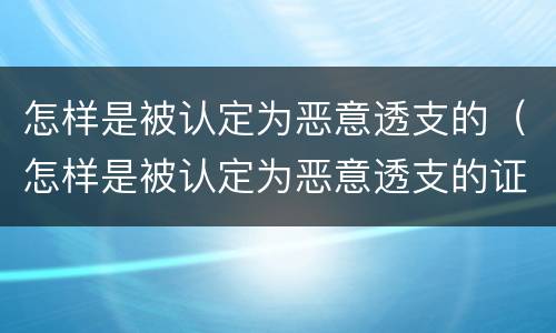 怎样是被认定为恶意透支的（怎样是被认定为恶意透支的证据）