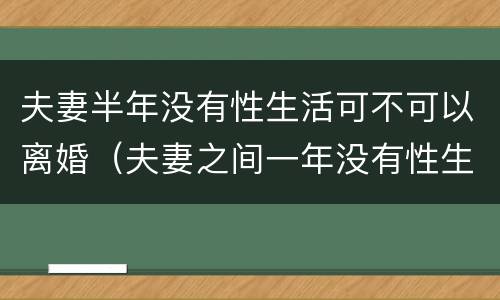 夫妻半年没有性生活可不可以离婚（夫妻之间一年没有性生活可以离婚吗）