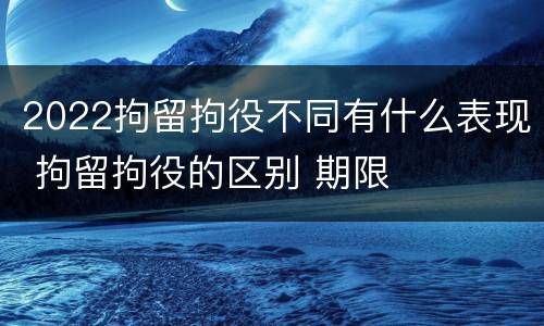 2022拘留拘役不同有什么表现 拘留拘役的区别 期限