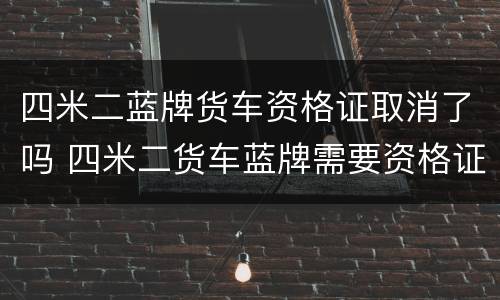 四米二蓝牌货车资格证取消了吗 四米二货车蓝牌需要资格证吗